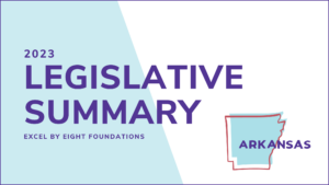 2023 Arkansas Legislative Summary - Excel by Eight Foundations